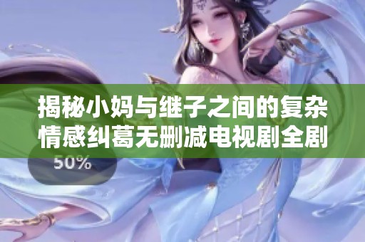 揭秘小妈与继子之间的复杂情感纠葛无删减电视剧全剧免费观看