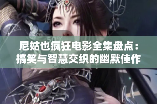 尼姑也疯狂电影全集盘点：搞笑与智慧交织的幽默佳作尽在其中