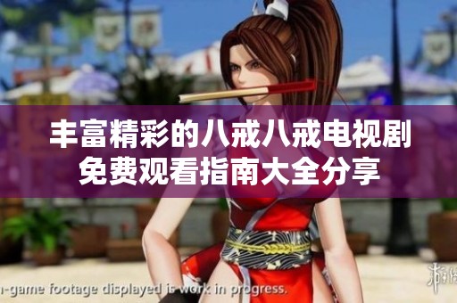 丰富精彩的八戒八戒电视剧免费观看指南大全分享