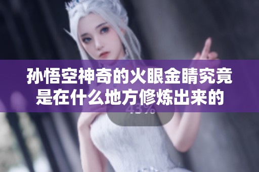 孙悟空神奇的火眼金睛究竟是在什么地方修炼出来的