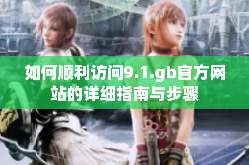 如何顺利访问9.1.gb官方网站的详细指南与步骤