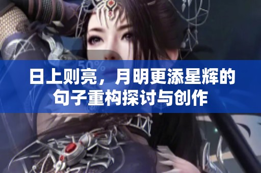 日上则亮，月明更添星辉的句子重构探讨与创作