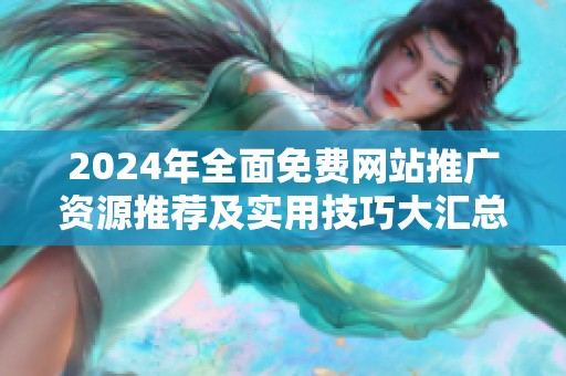2024年全面免费网站推广资源推荐及实用技巧大汇总