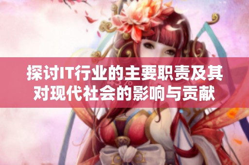 探讨IT行业的主要职责及其对现代社会的影响与贡献