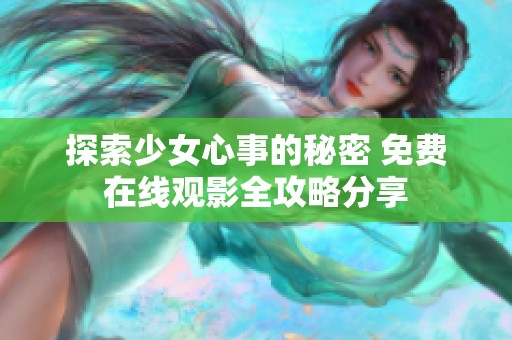 探索少女心事的秘密 免费在线观影全攻略分享