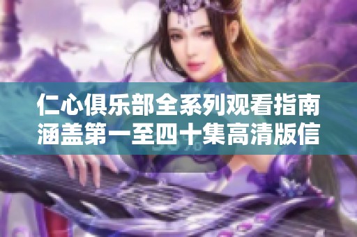 仁心俱乐部全系列观看指南涵盖第一至四十集高清版信息