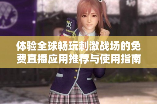体验全球畅玩刺激战场的免费直播应用推荐与使用指南