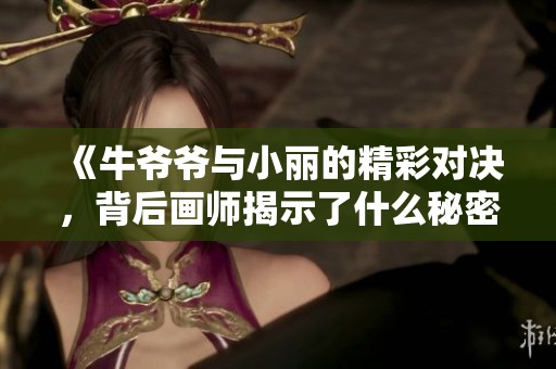 《牛爷爷与小丽的精彩对决，背后画师揭示了什么秘密》