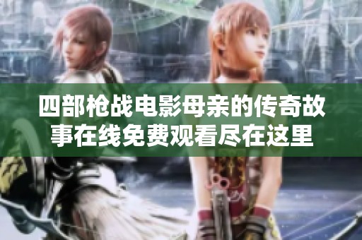 四部枪战电影母亲的传奇故事在线免费观看尽在这里