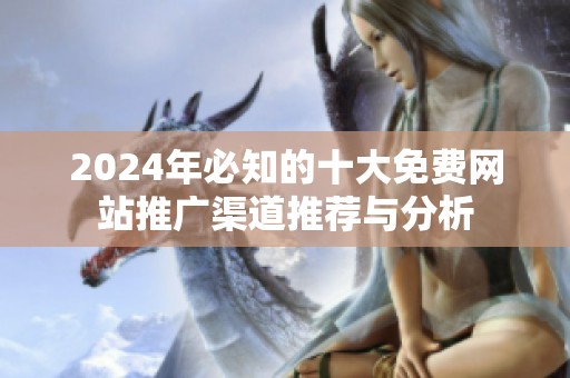 2024年必知的十大免费网站推广渠道推荐与分析