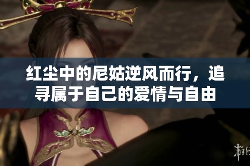 红尘中的尼姑逆风而行，追寻属于自己的爱情与自由