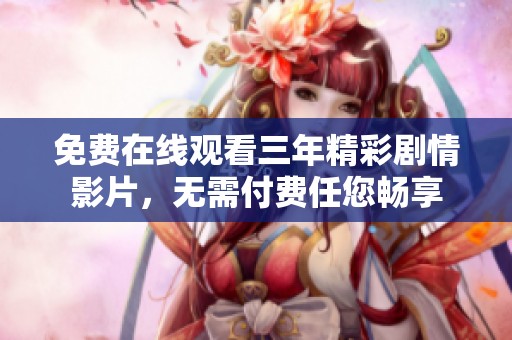 免费在线观看三年精彩剧情影片，无需付费任您畅享
