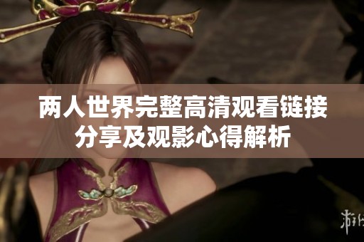 两人世界完整高清观看链接分享及观影心得解析