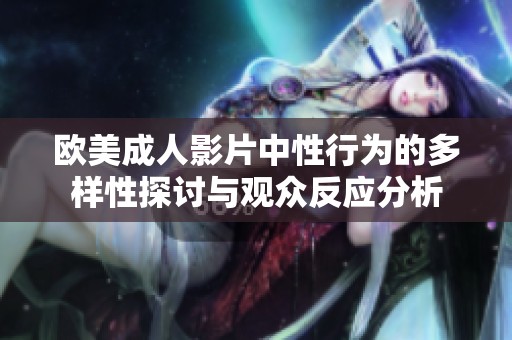 欧美成人影片中性行为的多样性探讨与观众反应分析
