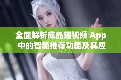 全面解析成品短视频 App 中的智能推荐功能及其应用效果
