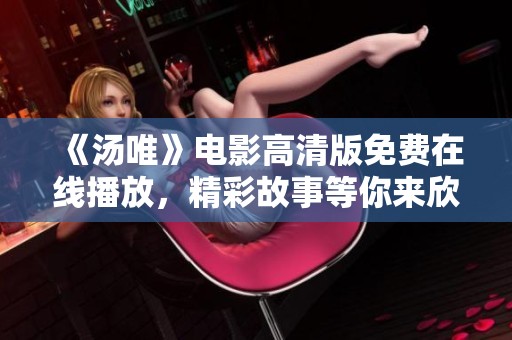《汤唯》电影高清版免费在线播放，精彩故事等你来欣赏