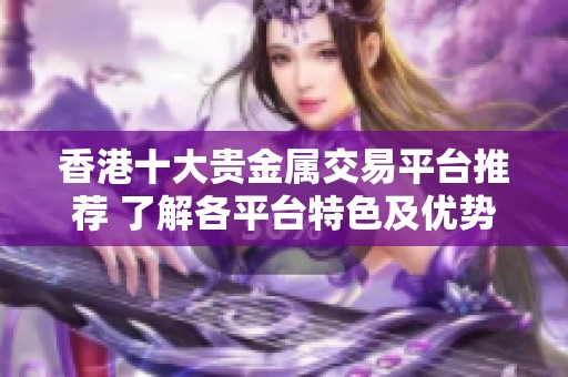 香港十大贵金属交易平台推荐 了解各平台特色及优势