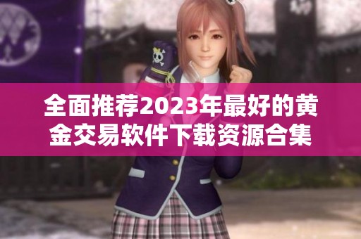 全面推荐2023年最好的黄金交易软件下载资源合集