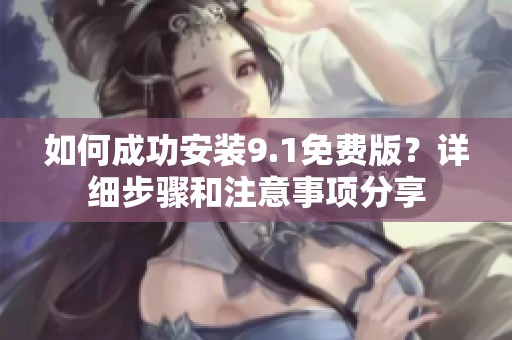 如何成功安装9.1免费版？详细步骤和注意事项分享