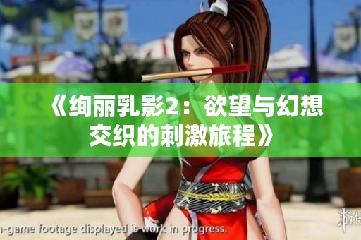 《绚丽乳影2：欲望与幻想交织的刺激旅程》