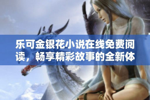 乐可金银花小说在线免费阅读，畅享精彩故事的全新体验