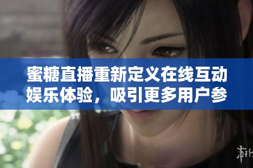 蜜糖直播重新定义在线互动娱乐体验，吸引更多用户参与