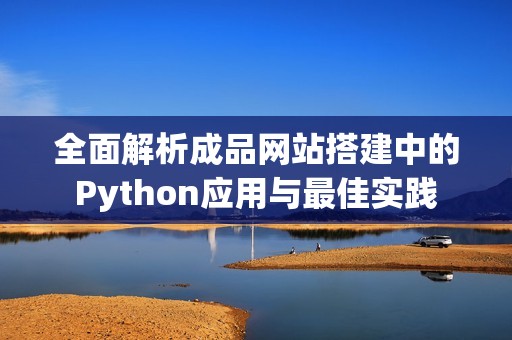 全面解析成品网站搭建中的Python应用与最佳实践