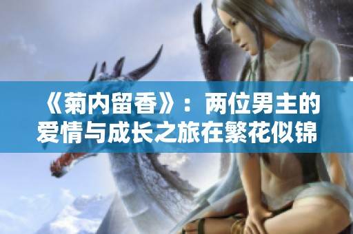 《菊内留香》：两位男主的爱情与成长之旅在繁花似锦中展开