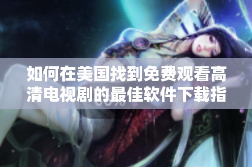 如何在美国找到免费观看高清电视剧的最佳软件下载指南