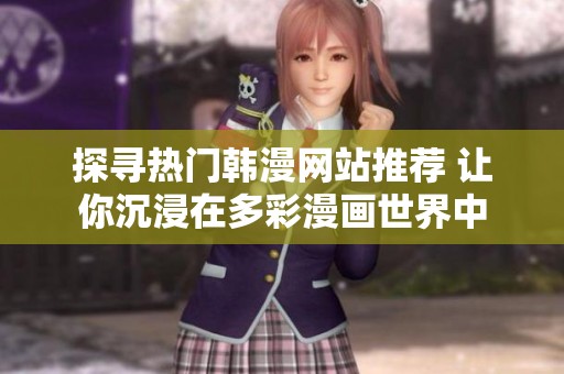 探寻热门韩漫网站推荐 让你沉浸在多彩漫画世界中