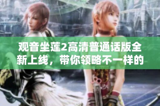 观音坐莲2高清普通话版全新上线，带你领略不一样的精彩世界