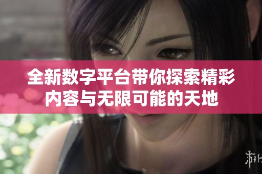 全新数字平台带你探索精彩内容与无限可能的天地