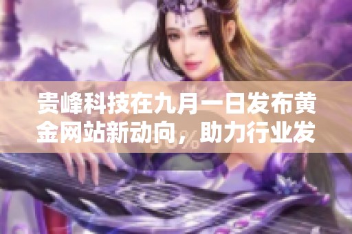 贵峰科技在九月一日发布黄金网站新动向，助力行业发展新机遇