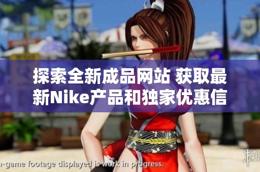 探索全新成品网站 获取最新Nike产品和独家优惠信息
