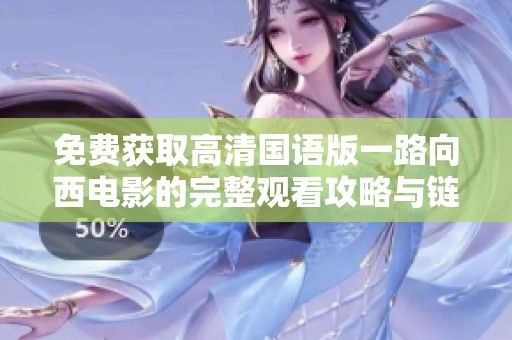 免费获取高清国语版一路向西电影的完整观看攻略与链接