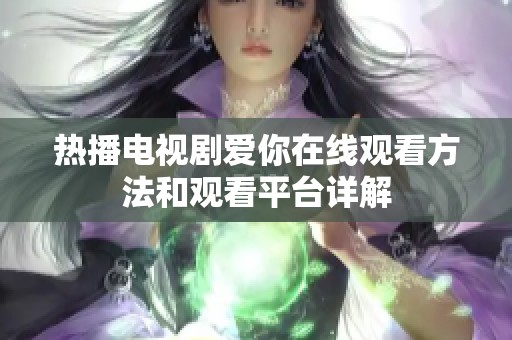 热播电视剧爱你在线观看方法和观看平台详解