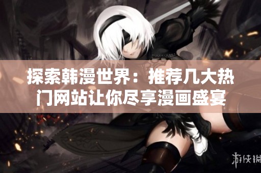 探索韩漫世界：推荐几大热门网站让你尽享漫画盛宴