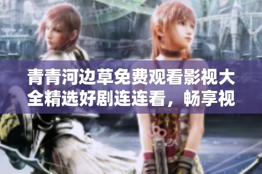 青青河边草免费观看影视大全精选好剧连连看，畅享视听盛宴