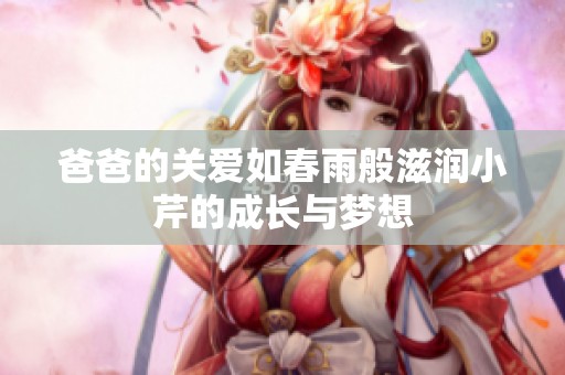 爸爸的关爱如春雨般滋润小芹的成长与梦想
