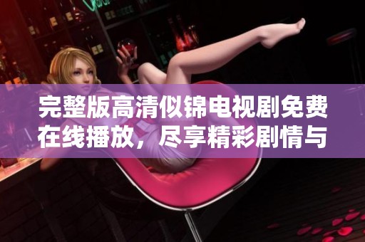 完整版高清似锦电视剧免费在线播放，尽享精彩剧情与视觉盛宴