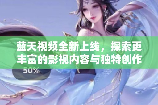 蓝天视频全新上线，探索更丰富的影视内容与独特创作风格