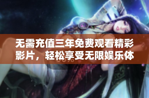 无需充值三年免费观看精彩影片，轻松享受无限娱乐体验