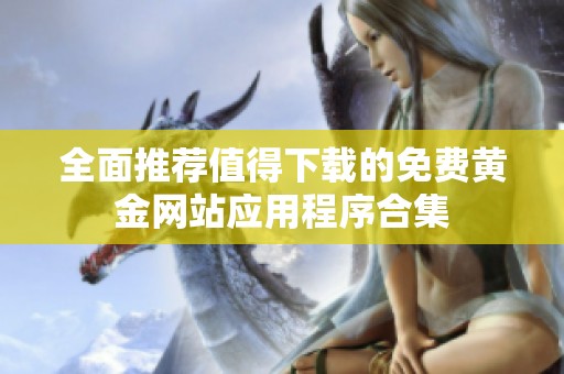 全面推荐值得下载的免费黄金网站应用程序合集