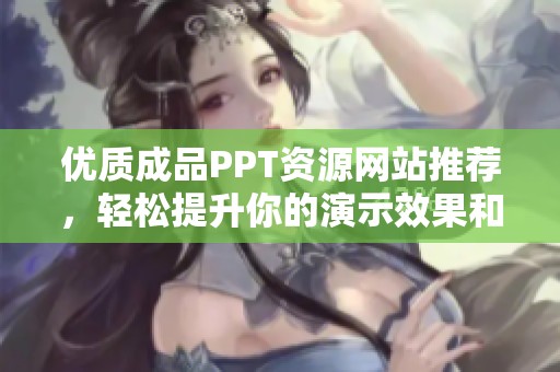 优质成品PPT资源网站推荐，轻松提升你的演示效果和质量