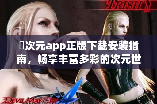 囧次元app正版下载安装指南，畅享丰富多彩的次元世界体验