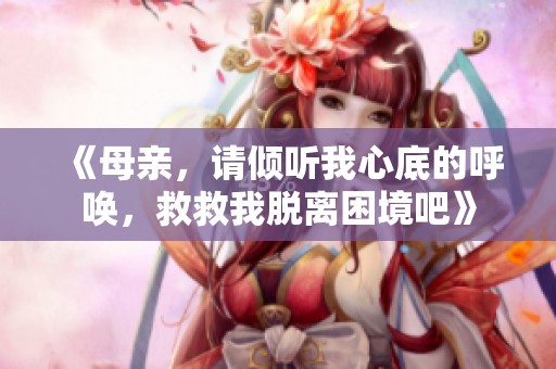 《母亲，请倾听我心底的呼唤，救救我脱离困境吧》