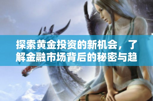 探索黄金投资的新机会，了解金融市场背后的秘密与趋势