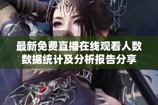最新免费直播在线观看人数数据统计及分析报告分享
