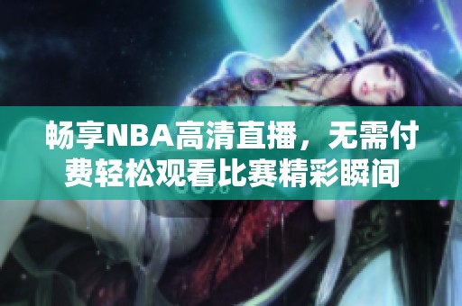 畅享NBA高清直播，无需付费轻松观看比赛精彩瞬间