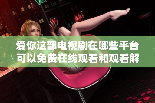 爱你这部电视剧在哪些平台可以免费在线观看和观看解析